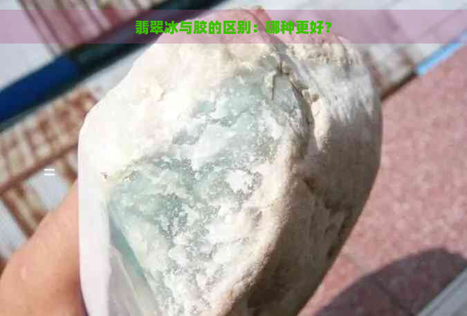 翡翠冰与胶的区别：哪种更好？