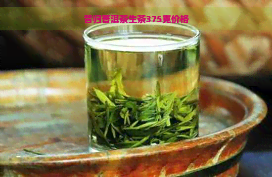 昔归普洱茶生茶375克价格