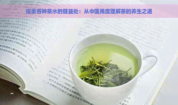 探索各种茶水的健益处：从中医角度理解茶的养生之道