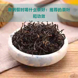 来例假时喝什么茶好：推荐的茶叶和功效