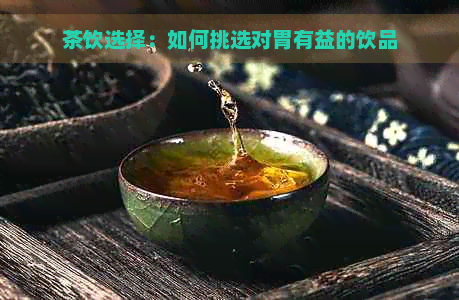 茶饮选择：如何挑选对胃有益的饮品