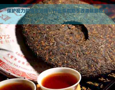 保护视力的茶饮选择：什么茶有助于改善眼睛视力？