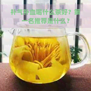 补气补血喝什么茶好？之一名推荐是什么？