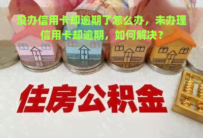 没办信用卡却逾期了怎么办，未办理信用卡却逾期，如何解决？