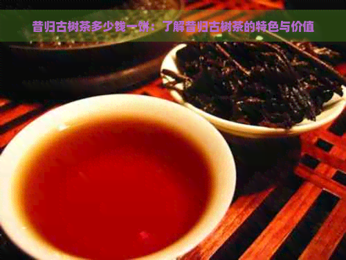 昔归古树茶多少钱一饼：了解昔归古树茶的特色与价值