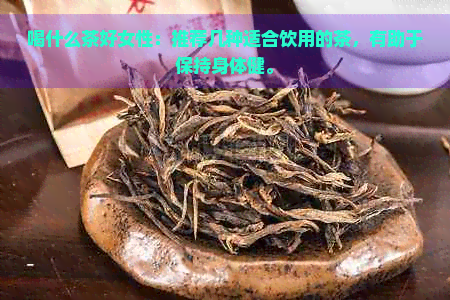 喝什么茶好女性：推荐几种适合饮用的茶，有助于保持身体健。