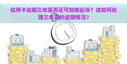 信用卡逾期三年是否还可能被起诉？该如何处理三年前的逾期情况？