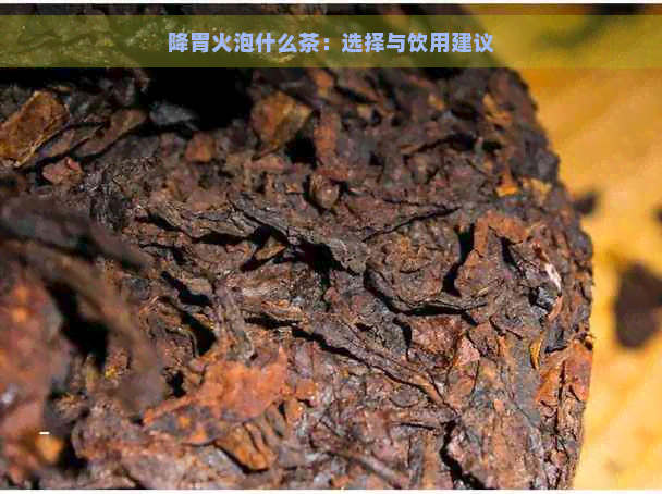 降胃火泡什么茶：选择与饮用建议