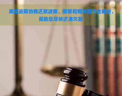 美团逾期协商还款进度、期限和相关细节全解析，帮助您尽快还清欠款