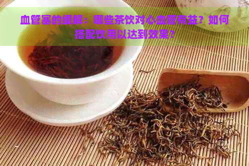 血管塞的缓解：哪些茶饮对心血管有益？如何搭配饮用以达到效果？