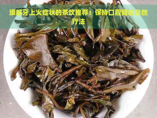 缓解牙上火症状的茶饮推荐：保持口腔健的自然疗法