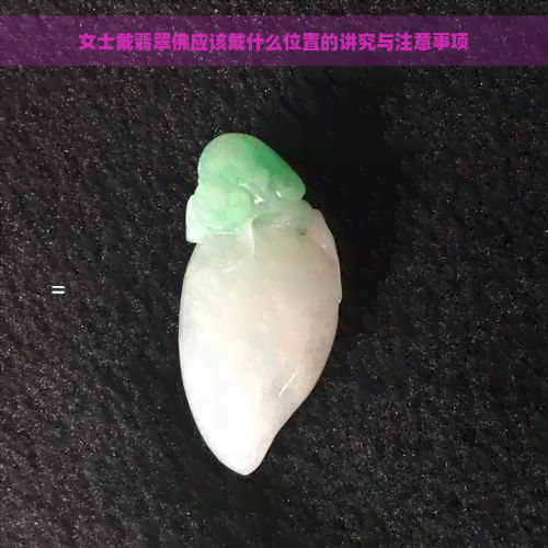 女士戴翡翠佛应该戴什么位置的讲究与注意事项