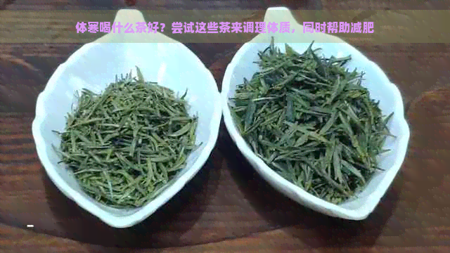 体寒喝什么茶好？尝试这些茶来调理体质，同时帮助减肥