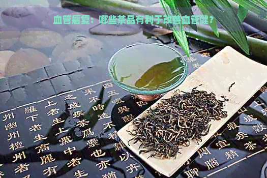 血管瘤复：哪些茶品有利于改善血管健？