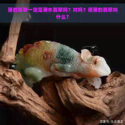 薄的翡翠一定是薄水翡翠吗？对吗？很薄的翡翠叫什么？