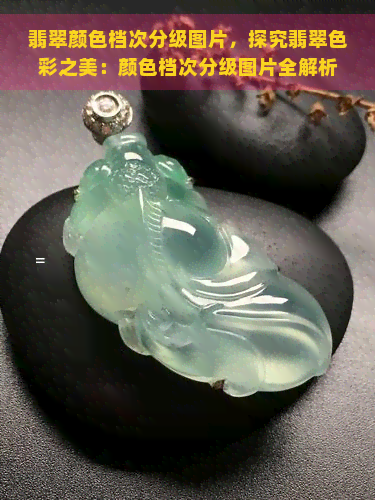 翡翠颜色档次分级图片，探究翡翠色彩之美：颜色档次分级图片全解析