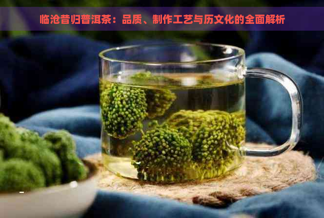 临沧昔归普洱茶：品质、制作工艺与历文化的全面解析