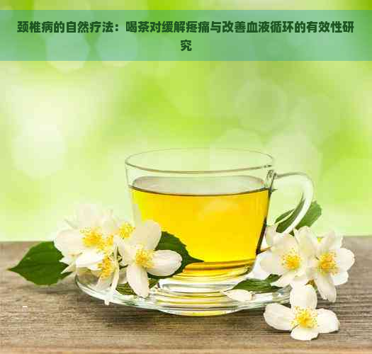 颈椎病的自然疗法：喝茶对缓解疼痛与改善血液循环的有效性研究