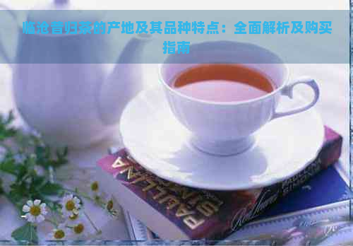 临沧昔归茶的产地及其品种特点：全面解析及购买指南