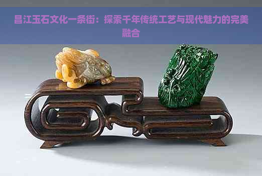 昌江玉石文化一条街：探索千年传统工艺与现代魅力的完美融合