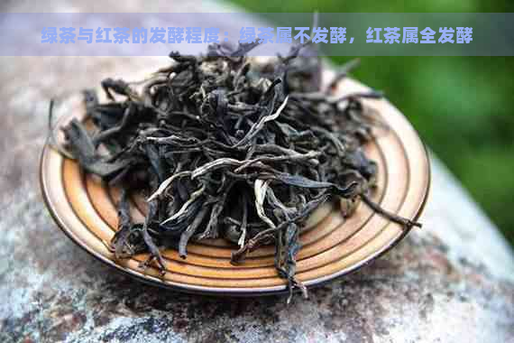 绿茶与红茶的发酵程度：绿茶属不发酵，红茶属全发酵