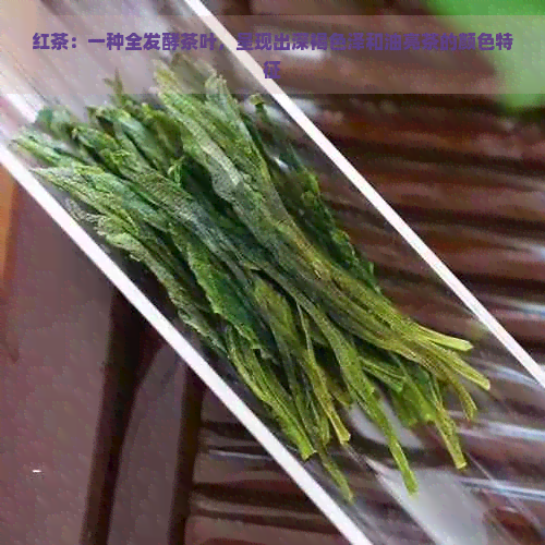 红茶：一种全发酵茶叶，呈现出深褐色泽和油亮茶的颜色特征