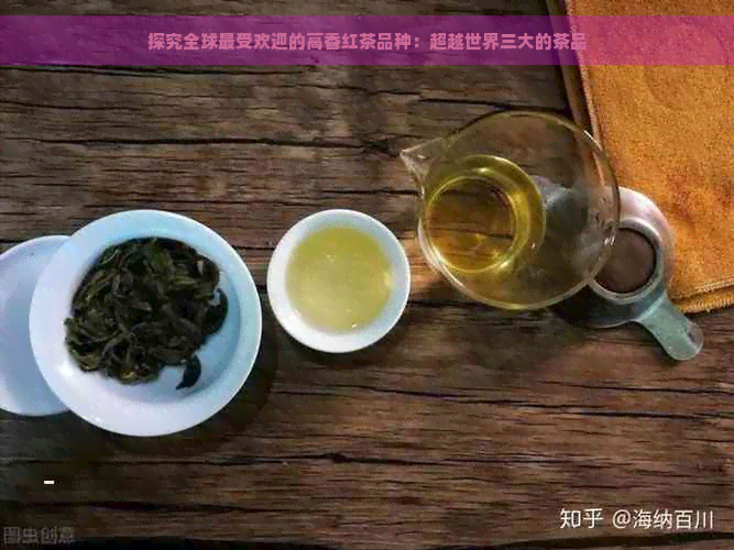 探究全球更受欢迎的高香红茶品种：超越世界三大的茶品