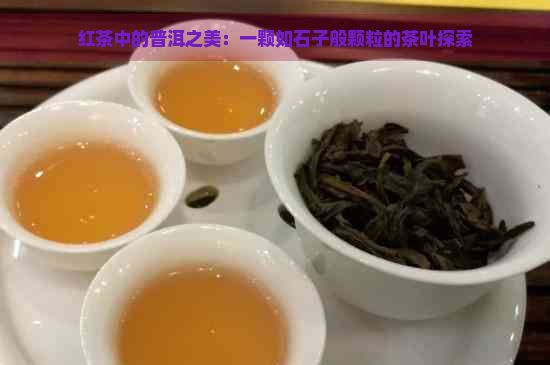 红茶中的普洱之美：一颗如石子般颗粒的茶叶探索