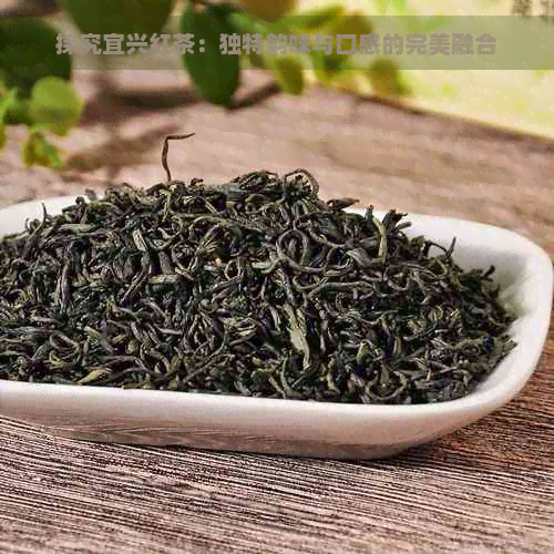 探究宜兴红茶：独特韵味与口感的完美融合