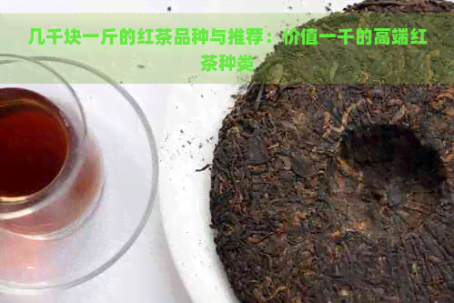 几千块一斤的红茶品种与推荐：价值一千的高端红茶种类