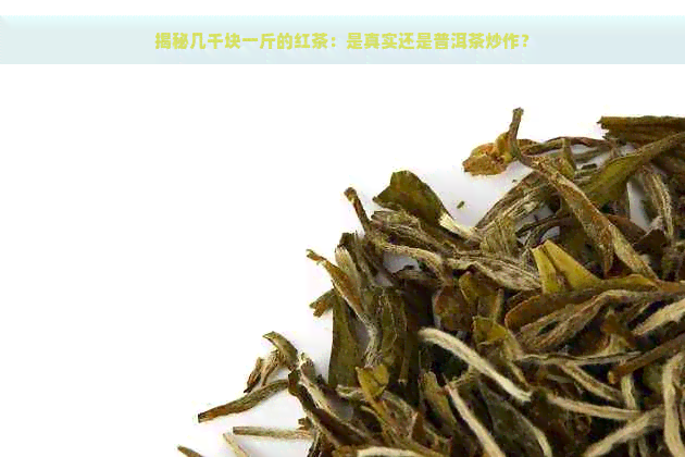 揭秘几千块一斤的红茶：是真实还是普洱茶炒作？