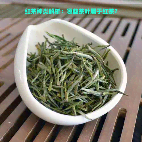 红茶种类解析：哪些茶叶属于红茶？