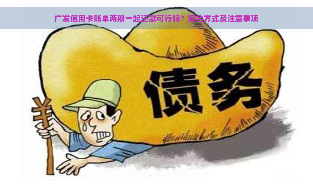 广发信用卡账单两期一起还款可行吗？安全方式及注意事项