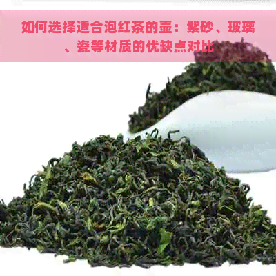 如何选择适合泡红茶的壶：紫砂、玻璃、瓷等材质的优缺点对比