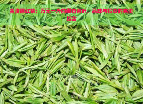 金骏眉红茶：万元一斤的稀有茶叶，品味与投资的完美结合