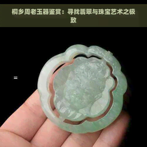 桐乡周老玉器鉴赏：寻找翡翠与珠宝艺术之极致