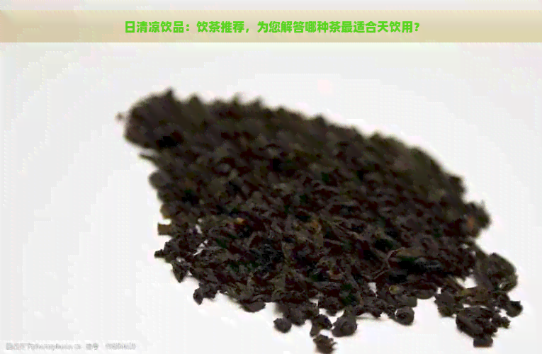 日清凉饮品：饮茶推荐，为您解答哪种茶最适合天饮用？