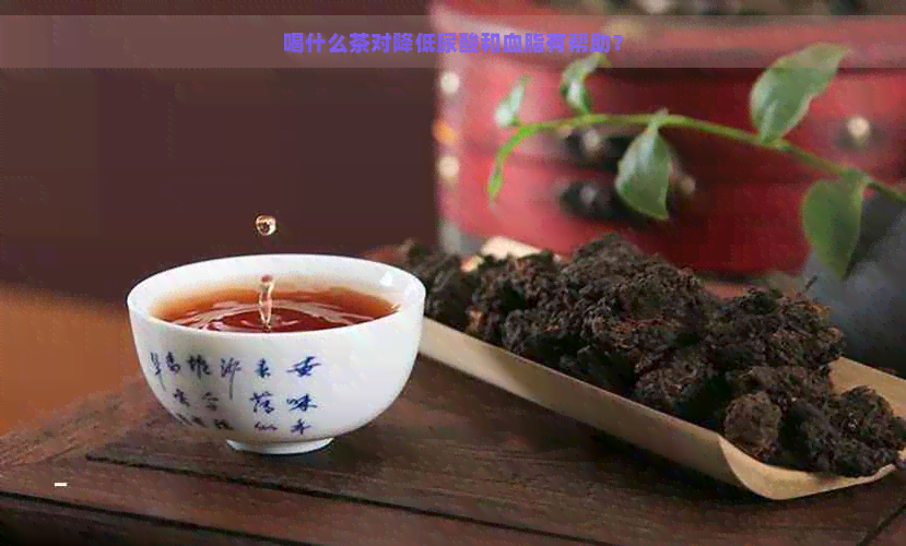 喝什么茶对降低尿酸和血脂有帮助？