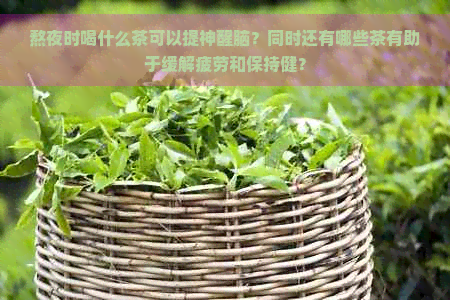 熬夜时喝什么茶可以提神醒脑？同时还有哪些茶有助于缓解疲劳和保持健？