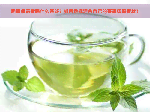 肠胃病患者喝什么茶好？如何选择适合自己的茶来缓解症状？