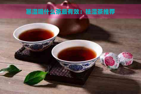 寒湿喝什么茶最有效：祛湿茶推荐