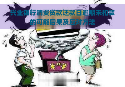 兴业银行消费贷款还款日逾期未扣款的可能后果及应对方法