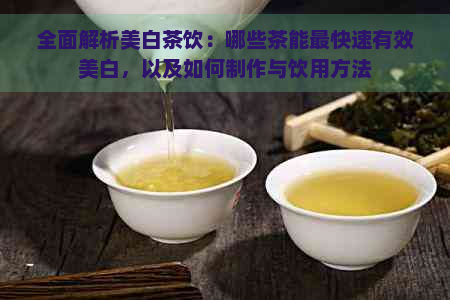 全面解析美白茶饮：哪些茶能最快速有效美白，以及如何制作与饮用方法