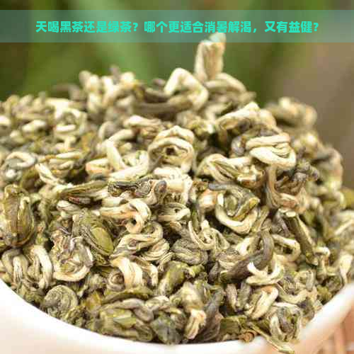 天喝黑茶还是绿茶？哪个更适合消暑解渴，又有益健？