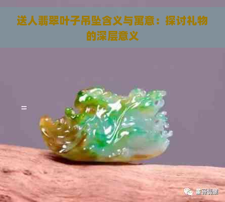 送人翡翠叶子吊坠含义与寓意：探讨礼物的深层意义