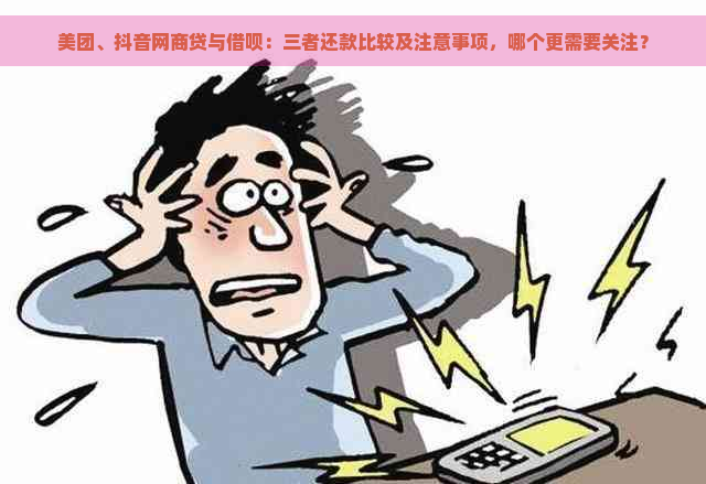 美团、抖音网商贷与借呗：三者还款比较及注意事项，哪个更需要关注？