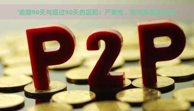 '逾期90天与超过90天的区别：严重性、影响及解决途径'