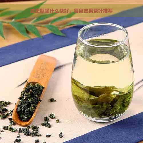 减肥期喝什么茶好，瘦身效果茶叶推荐