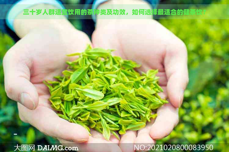 三十岁人群适宜饮用的茶种类及功效，如何选择最适合的健茶饮？