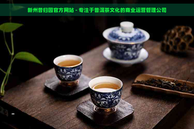 新州昔归园官方网站 - 专注于普洱茶文化的商业运营管理公司